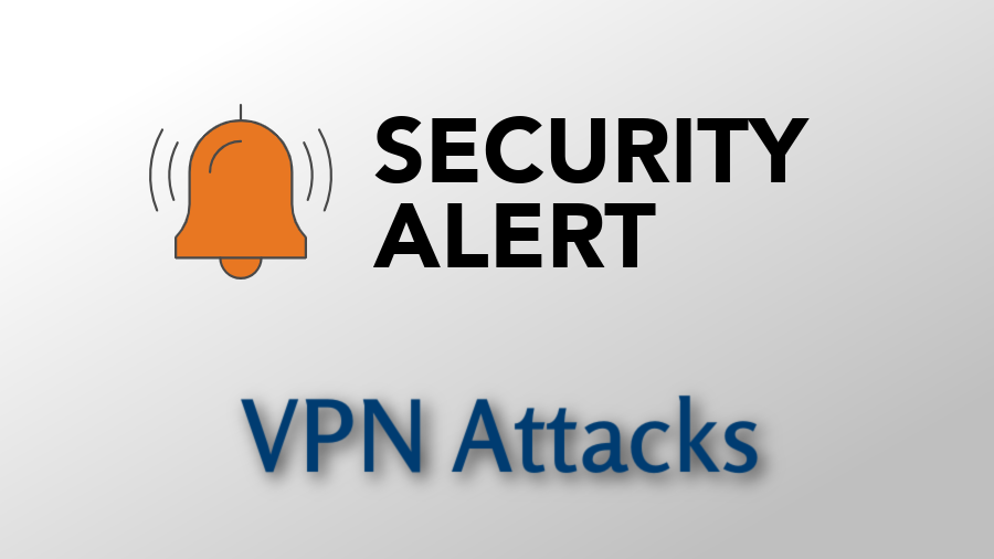 Security Alert -INCREASED ATTACKS ON REMOTE VPN CONNECTIONS